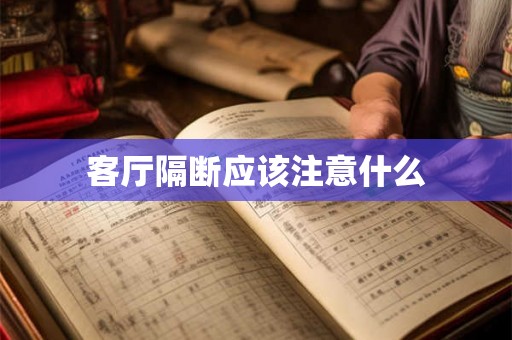 客厅隔断应该注意什么 客厅隔断应该注意什么