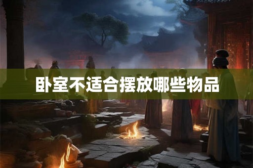 卧室不适合摆放哪些物品 卧室不适合摆放哪些物品