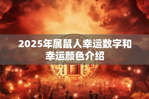 2025年属鼠人幸运数字和幸运颜色介绍 2025年属鼠人幸运数字和幸运颜色介绍