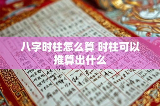 八字时柱怎么算 时柱可以推算出什么