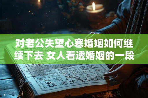 对老公失望心寒婚姻如何继续下去 女人看透婚姻的一段话 对老公失望心寒婚姻如何继续下去 女人看透婚姻的一段话