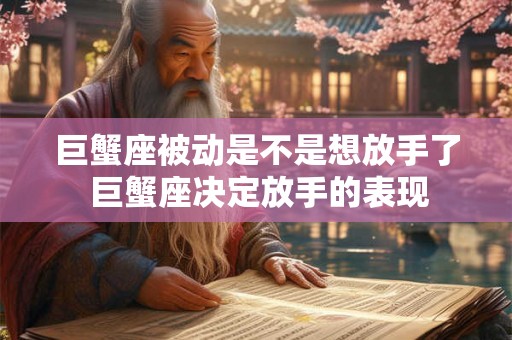 巨蟹座被动是不是想放手了 巨蟹座决定放手的表现 巨蟹座被动是不是想放手了 巨蟹座决定放手的表现