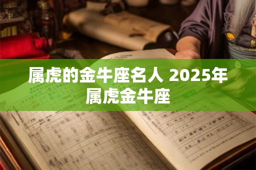 属虎的金牛座名人 2025年属虎金牛座