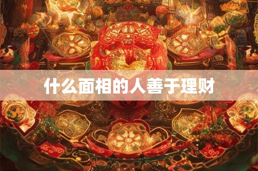 什么面相的人善于理财