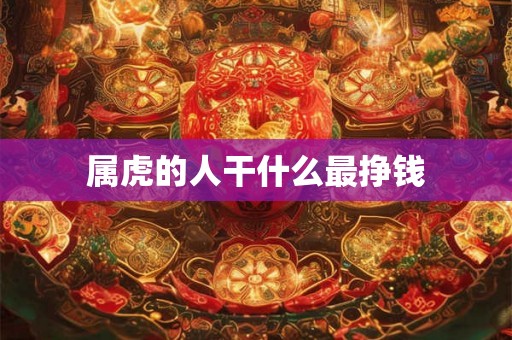 属虎的人干什么最挣钱