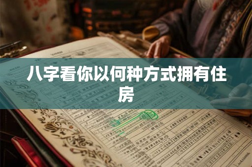 八字看你以何种方式拥有住房 八字看你以何种方式拥有住房