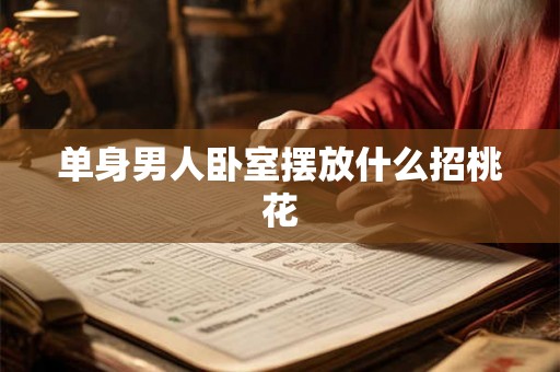 单身男人卧室摆放什么招桃花 单身男人卧室摆放什么招桃花