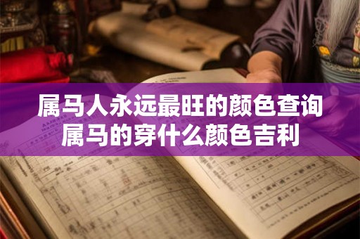 属马人永远最旺的颜色查询属马的穿什么颜色吉利 属马人永远最旺的颜色查询属马的穿什么颜色吉利