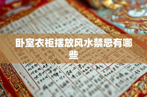 卧室衣柜摆放风水禁忌有哪些 卧室衣柜摆放风水禁忌有哪些