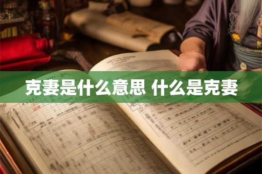 克妻是什么意思 什么是克妻