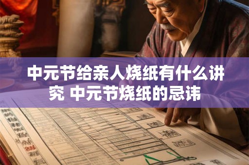 中元节给亲人烧纸有什么讲究 中元节烧纸的忌讳 中元节给亲人烧纸有什么讲究 中元节烧纸的忌讳