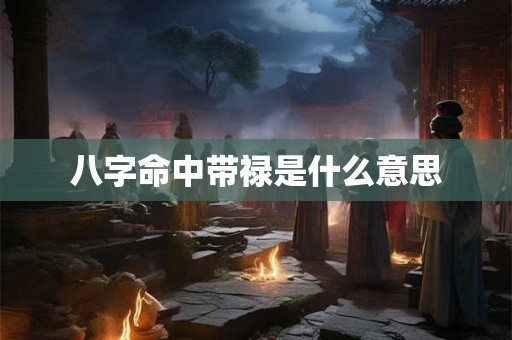 八字命中带禄是什么意思