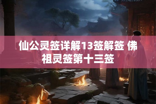 仙公灵签详解13签解签 佛祖灵签第十三签 仙公灵签详解13签解签 佛祖灵签第十三签