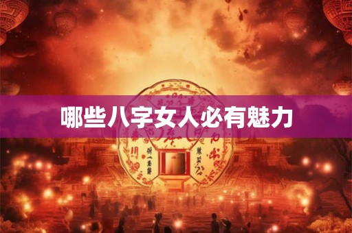 哪些八字女人必有魅力 哪些八字女人必有魅力