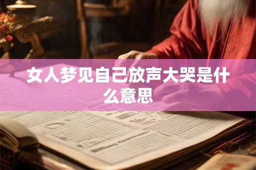 女人梦见自己放声大哭是什么意思 女人梦见自己放声大哭是什么意思