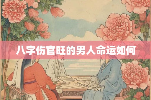 八字伤官旺的男人命运如何 八字伤官旺的男人命运如何
