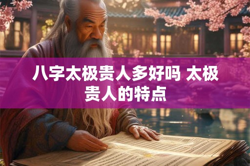 八字太极贵人多好吗 太极贵人的特点