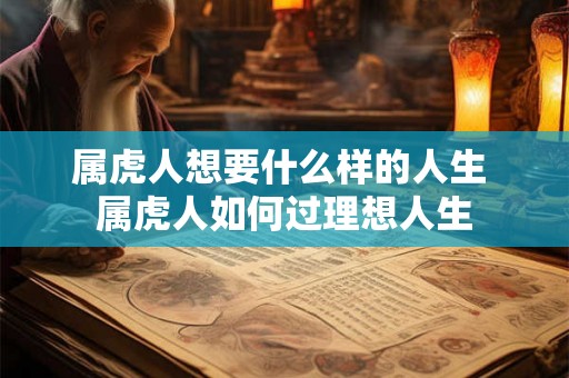 属虎人想要什么样的人生 属虎人如何过理想人生 属虎人想要什么样的人生 属虎人如何过理想人生