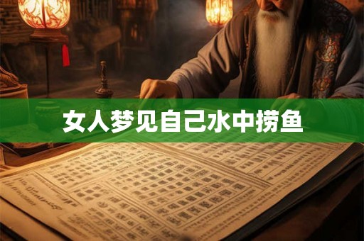 女人梦见自己水中捞鱼 女人梦见自己水中捞鱼