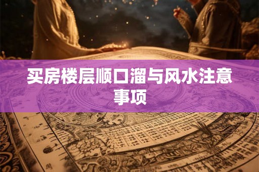 买房楼层顺口溜与风水注意事项 买房楼层顺口溜与风水注意事项