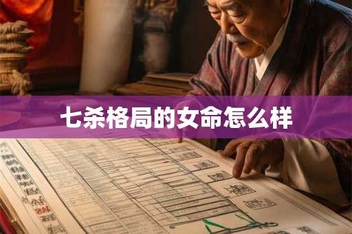 七杀格局的女命怎么样 七杀格局的女命怎么样