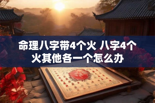 命理八字带4个火 八字4个火其他各一个怎么办