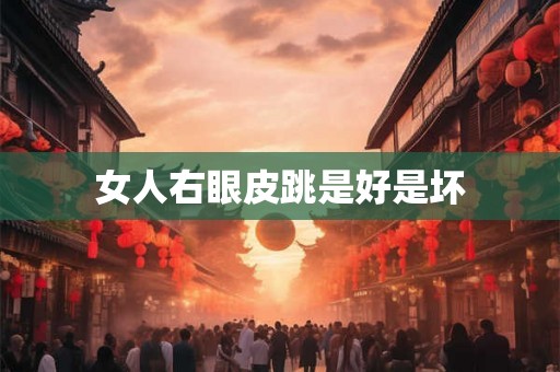 女人右眼皮跳是好是坏 女人右眼皮跳是好是坏