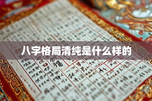 八字格局清纯是什么样的 八字格局清纯是什么样的