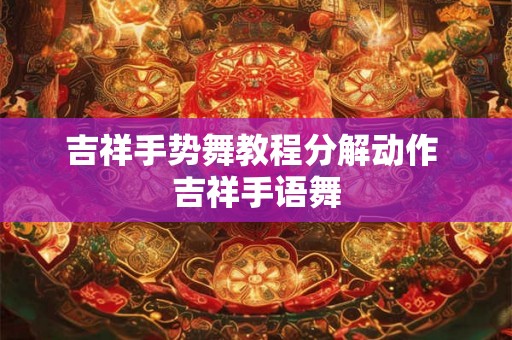 吉祥手势舞教程分解动作 吉祥手语舞 吉祥手势舞教程分解动作 吉祥手语舞