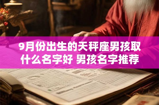 9月份出生的天秤座男孩取什么名字好 男孩名字推荐 9月份出生的天秤座男孩取什么名字好 男孩名字推荐