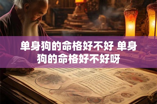 单身狗的命格好不好 单身狗的命格好不好呀 单身狗的命格好不好 单身狗的命格好不好呀