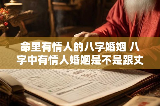 命里有情人的八字婚姻 八字中有情人婚姻是不是跟丈夫感情不好