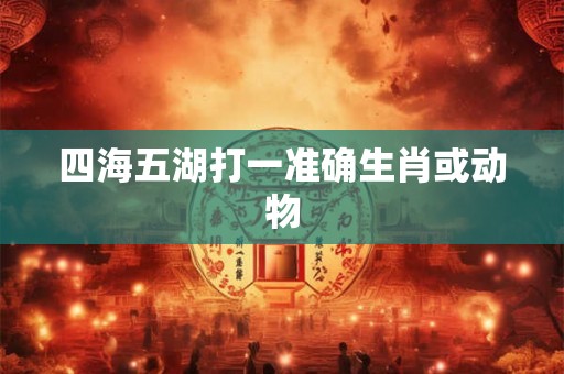 四海五湖打一准确生肖或动物