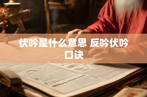 伏吟是什么意思 反吟伏吟口诀 伏吟是什么意思 反吟伏吟口诀