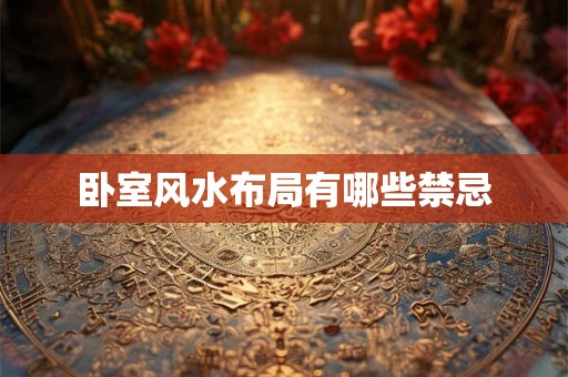 卧室风水布局有哪些禁忌 卧室风水布局有哪些禁忌