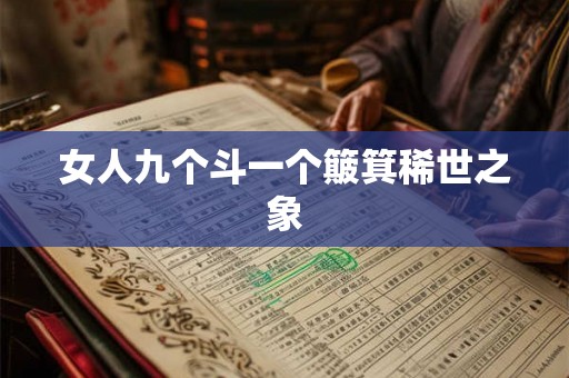 女人九个斗一个簸箕稀世之象 女人九个斗一个簸箕稀世之象
