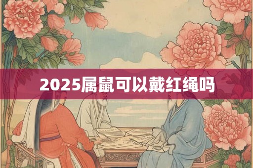 2025属鼠可以戴红绳吗