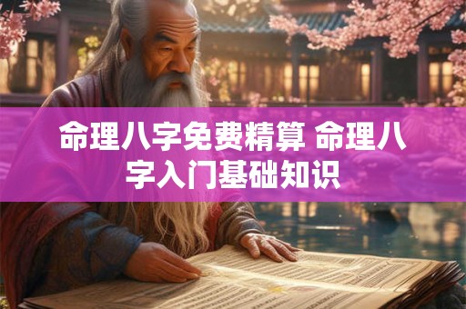 命理八字免费精算 命理八字入门基础知识 命理八字免费精算 命理八字入门基础知识