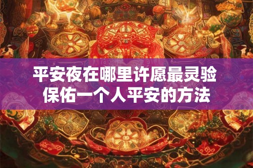平安夜在哪里许愿最灵验 保佑一个人平安的方法