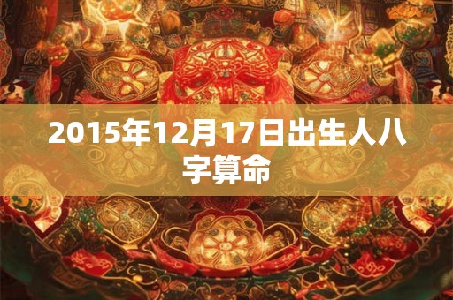 2015年12月17日出生人八字算命