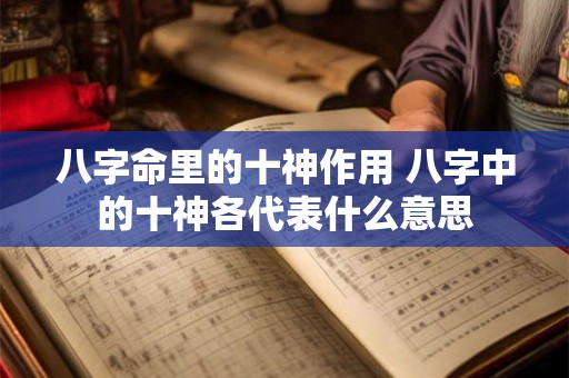 八字命里的十神作用 八字中的十神各代表什么意思 八字命里的十神作用 八字中的十神各代表什么意思