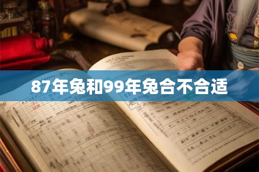 87年兔和99年兔合不合适 87年兔和99年兔合不合适