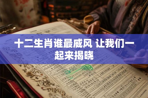 十二生肖谁最威风 让我们一起来揭晓 十二生肖谁最威风 让我们一起来揭晓