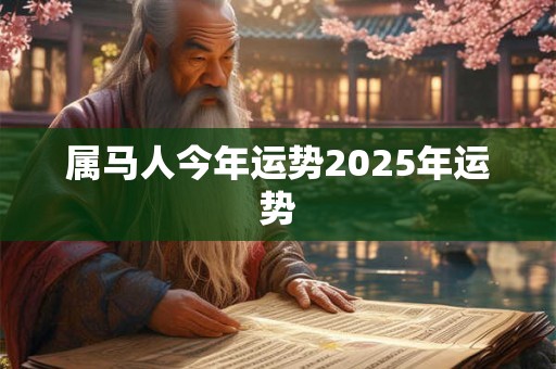 属马人今年运势2025年运势 属马人今年运势2025年运势