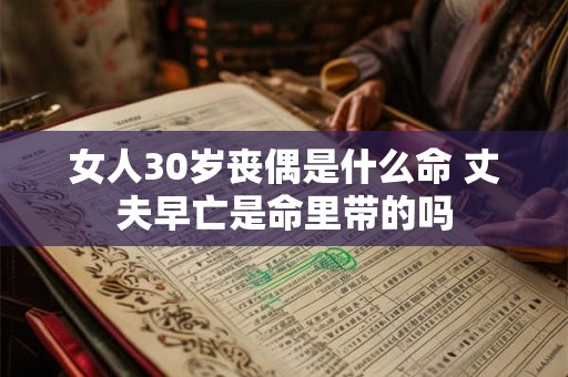女人30岁丧偶是什么命 丈夫早亡是命里带的吗