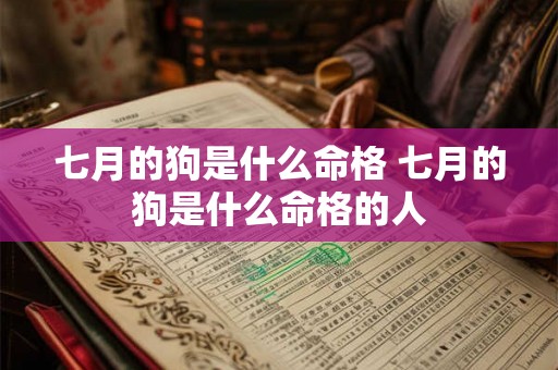 七月的狗是什么命格 七月的狗是什么命格的人