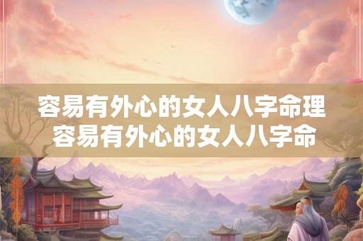 容易有外心的女人八字命理 容易有外心的女人八字命理怎么样