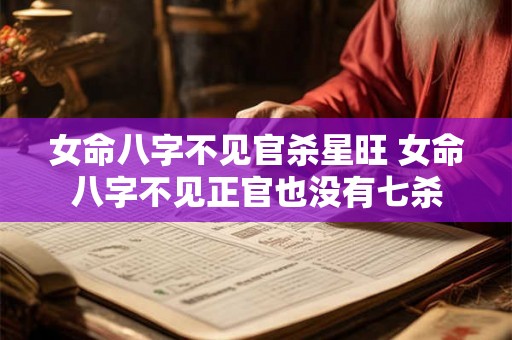 女命八字不见官杀星旺 女命八字不见正官也没有七杀 女命八字不见官杀星旺 女命八字不见正官也没有七杀