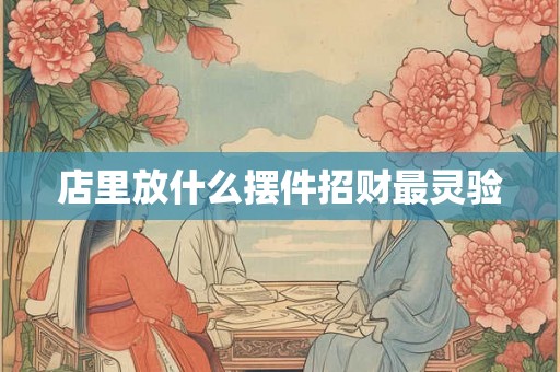 店里放什么摆件招财最灵验
