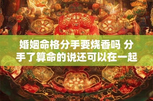 婚姻命格分手要烧香吗 分手了算命的说还可以在一起